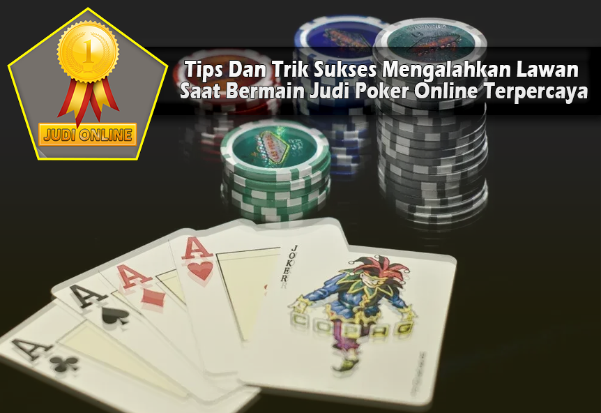 Tips Dan Trik Sukses Mengalahkan Lawan Saat Bermain Judi Poker Online Terpercaya